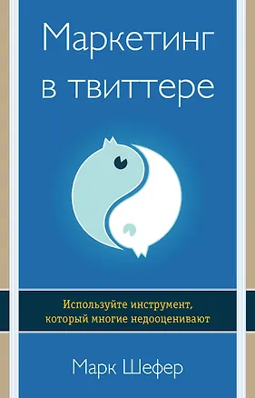 Книга Маркетинг в твиттере. Используйте инструмент, который многие недооценивают (Марк Шефер)