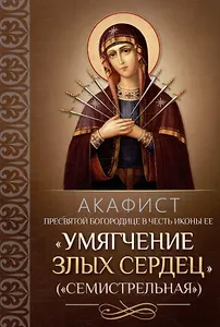 Акафист Пресвятой Богородице в честь иконы Ее "Умягчение злых сердец" ("Семистрельная")