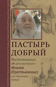 Пастырь добрый Воспоминания об архимандрите Иоанне (Крестьянкине) его духовных детей