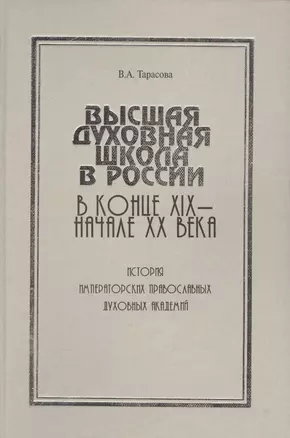 Высшая духовная школа в России в конце XIX - начале XX века. История императорских православных духовных академий — 2580084 — 1