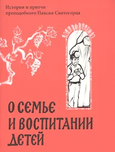 О семье и воспитании детей. Истории и притчи преподобного Паисия Святогорца.