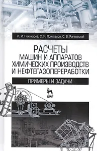 Расчеты машин и аппаратов химических производств и нефтегазопереработки (примеры и задачи). Учебное пособие. 2-е издание