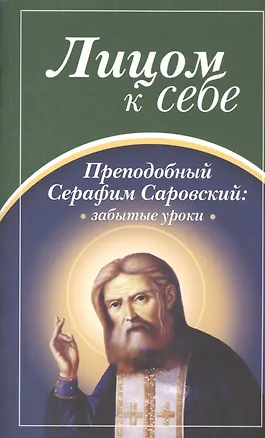 Книга Лицом к себе. Преподобный Серафим Саровский: забытые уроки ()