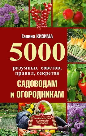 Книга 5000 разумных советов, правил, секретов садоводам и огородникам (Галина Кизима)