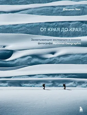 Книга От края до края. Захватывающие экспедиции в снимках фотографа National Geographic (Джимми Чин)