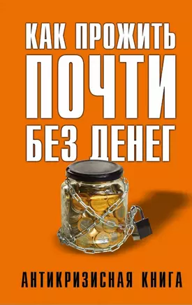 Как прожить почти без денег. Справочник экономного россиянина. Как сэкономить в кризис — 2465141 — 1