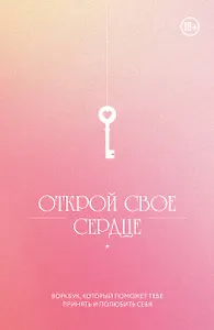 Открой свое сердце. Воркбук, который поможет тебе принять и полюбить себя