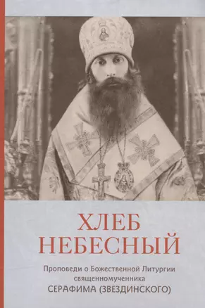 Хлеб Небесный. Проповеди о Божественной Литургии священномученника Серафима (Звездинского) — 3038881 — 1