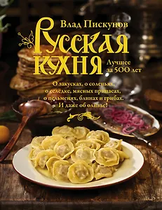 Русская кухня. Лучшее за 500 лет. Книга первая