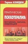 Книга Практическая психотерапия внушение гипноз медитация (м)(Библиотека Практической Психологии). Ахмедов Т. (АСТ) (Т. Ахмедов)