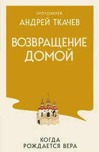 Возвращение домой. Когда рождается вера
