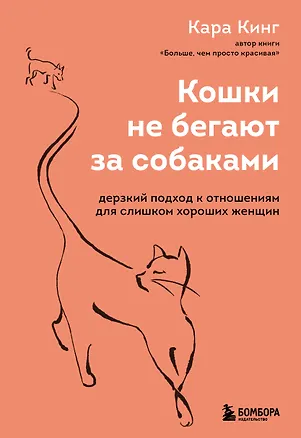 Книга Кошки не бегают за собаками. Дерзкий подход к отношениям для слишком хороших женщин (Кара Кинг)