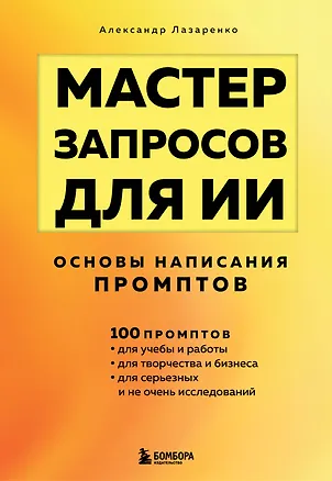 Книга Мастер запросов для ИИ. Основы написания промптов (Александр Лазаренко)