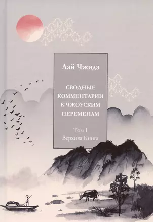 Сводные комментарии к Чжоуским переменам. Том 1. Верхняя книга — 3020992 — 1