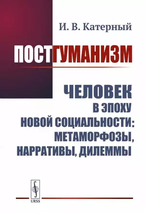 Постгуманизм. Человек в эпоху новой социальности метаморфозы, нарративы, дилеммы — 2892221 — 1