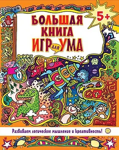 Большая книга игр для ума. Развиваем логическое мышление и креативность!