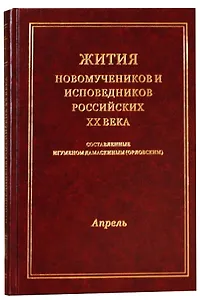 Жития новомучеников и исповедников Российских ХХ века. Составленные игуменом Дамаскиным (Орловским). Апрель