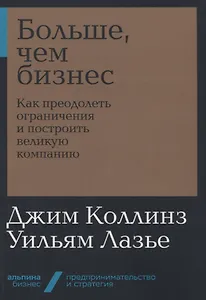 Больше, чем бизнес: как преодолеть ограничения и построить великую компанию