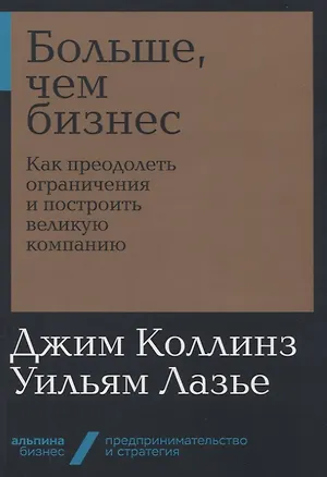 Книга Больше, чем бизнес: как преодолеть ограничения и построить великую компанию (Джим Коллинз, Уильям Лазье)