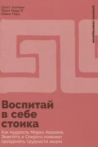 Воспитай в себе стоика: Как мудрость Марка Аврелия, Эпиктета и Сократа поможет преодолеть трудности жизни