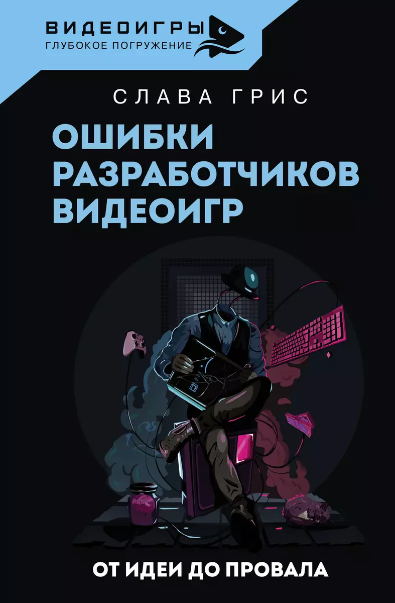 Ошибки разработчиков видеоигр. От идеи до провала (Слава Грис) - купить  книгу с доставкой в интернет-магазине «Читай-город». ISBN: 978-5-17-157167-2