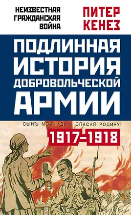 Книга Подлинная история Добровольческой армии. 1917-1918 (Питер Кенез)