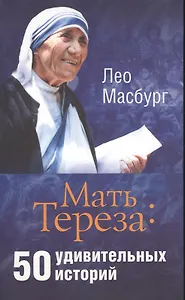 Мать Тереза: 50 удивитетельных историй