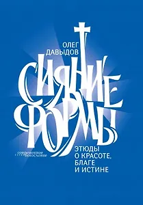 Сияние формы. Этюды о красоте, благе и истине