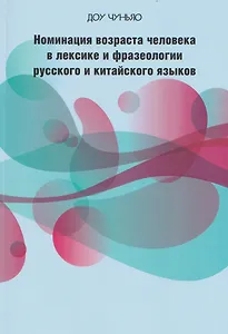 Номинация возраста человека в лексике и фразеологии русского и китайского языков: сопоставительный аспект