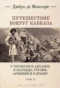 Путешествие вокруг Кавказа: у черкесов и абхазов, в Колхиде, Грузии, Армении и в Крыму, с живописным еографическим, археологическим и геологическим атласом: в 7 томах.Том 2.