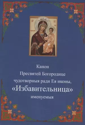 Канон Пресвятей Богородице чудотворныя ради Ея иконы, "Избавительница" именуемыя — 2942812 — 1