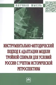 Инструментально-методический подход к адаптации модели тройной спирали для условий России с учетом исторической ретроспективы. Монография