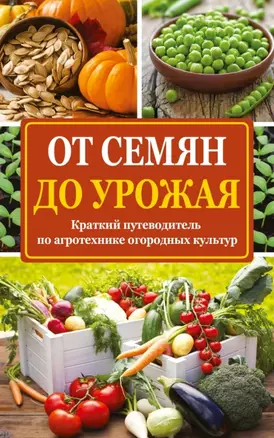 От семян до урожая: краткий путеводитель по агротехнике огородных культур — 2459630 — 1