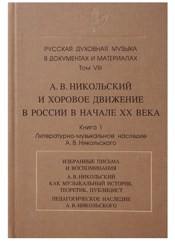 Книга Русская духовная музыка в документах и материалах.Том VIII. А. В. Никольский и хоровое движение в России в начале ХХ века. Книга 1. Литературно-музыкальное наследие А.В. Никольского () — 1