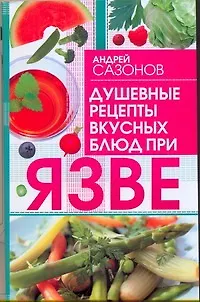 Книга Душевные рецепты вкусных блюд при язве / (мягк). Сазонов А. (Аст) (Андрей Шляхов)