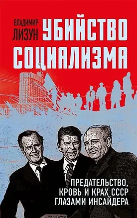 Книга Убийство социализма. Предательство, кровь и крах СССР глазами инсайдера (Владимир Лизун)