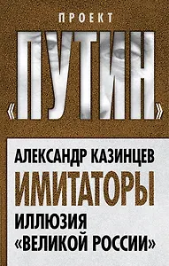 Имитаторы. Иллюзия «Великой России»