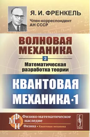 Волновая механика. Часть 2-1: Математическая разработка теории. (Квантовая механика-1) / Ч.2-1. Изд. — 2667725 — 1