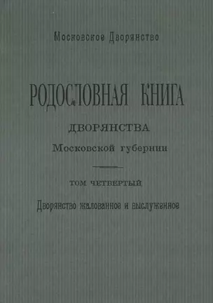 Родословная книга дворянства Московской губернии. Том четвертый. Дворянство жалованное и выслуженное. Мавровские - Ошанины — 2749496 — 1