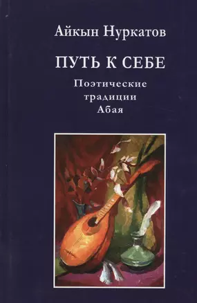 Путь к себе. Поэтические традиции Абая. Монография — 2575993 — 1