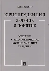 Юриспруденция: явление и понятие. Введение в генеалогию языка концептуальных парадигм. Монография