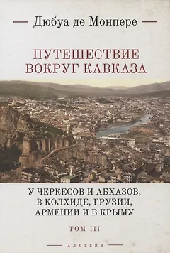 Путешествие вокруг Кавказа: у черкесов и абхазов, в Колхиде, Грузии, Армении и в Крыму, с живописнвм географическим, археологическим и геологическим атласом. В 7 томах. Том III