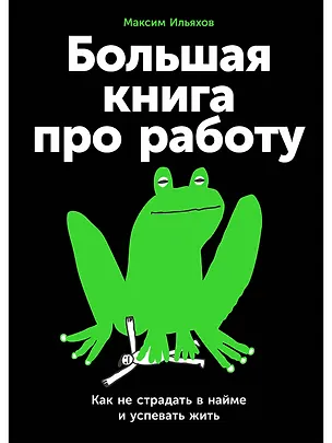 Книга Большая книга про работу: Как не страдать в найме и успевать жить (Максим Ильяхов)