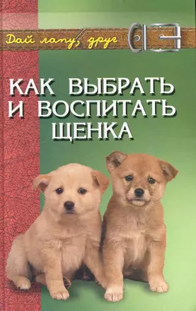 Как выбрать и воспитать щенка: содежрание и дрессировка / (Дай лапу, друг). Самсонова Л. (Феникс) — 2236903 — 1