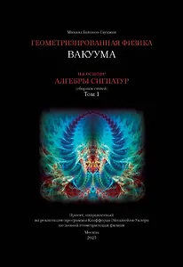 Геометризированная физика вакуума на основе Алгебры сигнатур. Том 1
