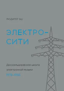 Электросити: Дюссельдорфская школа электронной музыки. 1970-1986