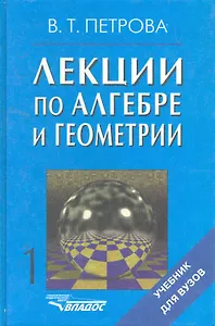 Лекции по алгебре и геометрии: Учебник для вузов: В 2 ч. / Часть 1 (Учебник для вузов). Петрова В. (Владос_ВШ)