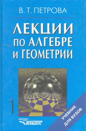 Лекции по алгебре и геометрии: Учебник для вузов: В 2 ч. / Часть 1 (Учебник для вузов). Петрова В. (Владос_ВШ) — 2258033 — 1