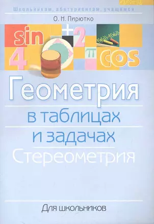 Геометрия в таблицах и задачах: стереометрия: для школьников / (мягк) (Школьникам абитуриентам учащимся). Пирютко О. (Консонанс) — 2281438 — 1