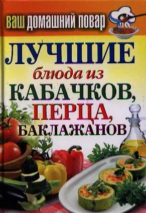 Книга Ваш домашний повар. Лучшие блюда из кабачков перца баклажанов (Сергей Кашин) — 1